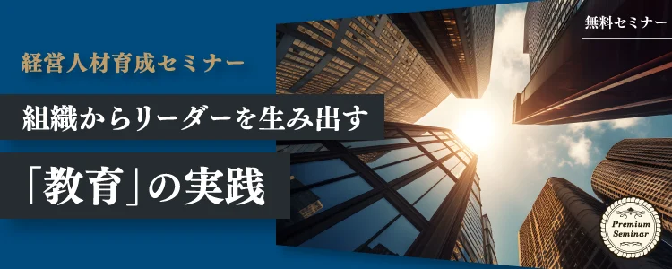 【経営人材育成セミナー】組織からリーダーを生み出す「教育」の実践